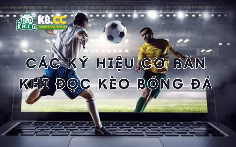 Các ký hiệu cơ bản khi đọc kèo bóng đá