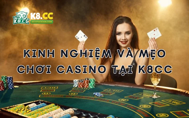 Kinh nghiệm và mẹo chơi tại casino K8CC