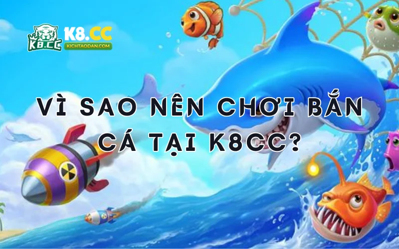 Vì sao nên chơi bắn cá K8CC?